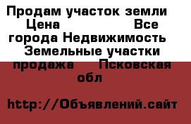 Продам участок земли › Цена ­ 2 700 000 - Все города Недвижимость » Земельные участки продажа   . Псковская обл.